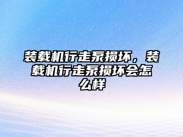 裝載機行走泵損壞，裝載機行走泵損壞會怎么樣