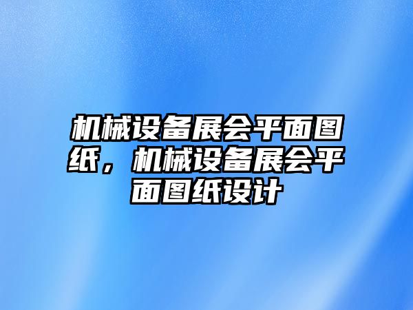 機械設(shè)備展會平面圖紙，機械設(shè)備展會平面圖紙設(shè)計