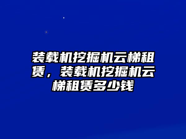 裝載機(jī)挖掘機(jī)云梯租賃，裝載機(jī)挖掘機(jī)云梯租賃多少錢(qián)