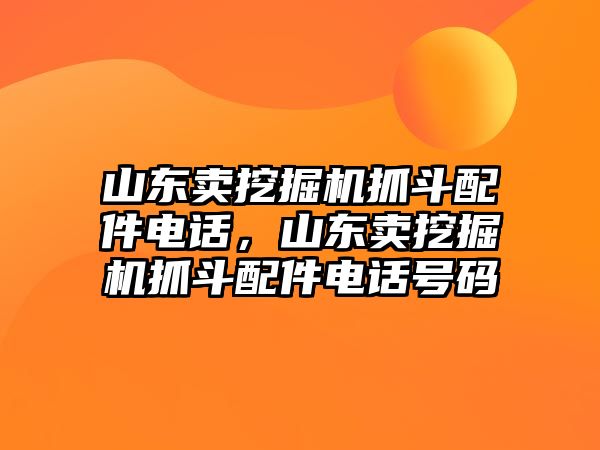 山東賣挖掘機(jī)抓斗配件電話，山東賣挖掘機(jī)抓斗配件電話號(hào)碼