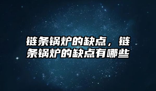 鏈條鍋爐的缺點，鏈條鍋爐的缺點有哪些