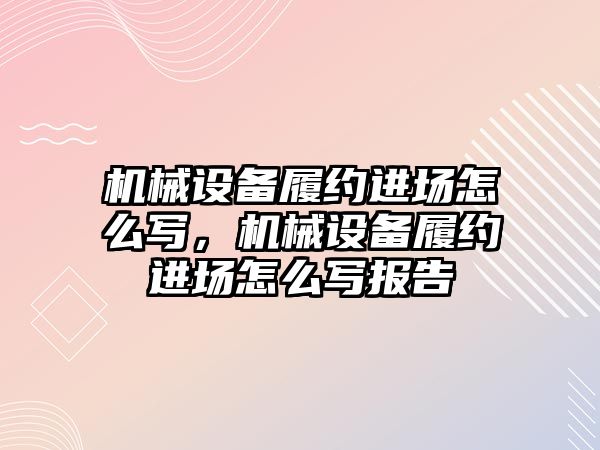 機械設(shè)備履約進場怎么寫，機械設(shè)備履約進場怎么寫報告