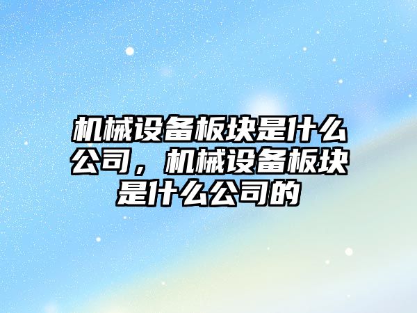 機械設(shè)備板塊是什么公司，機械設(shè)備板塊是什么公司的