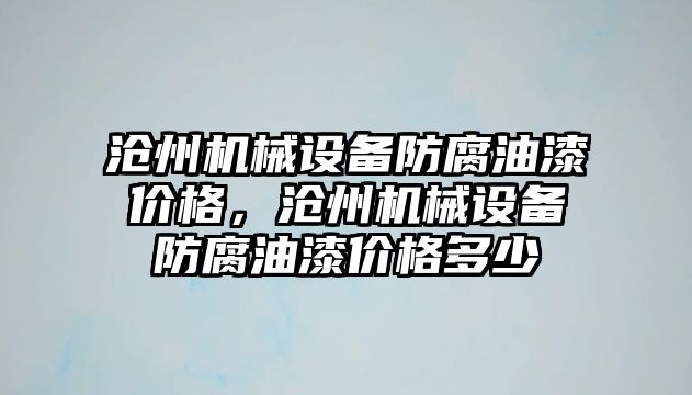 滄州機械設備防腐油漆價格，滄州機械設備防腐油漆價格多少