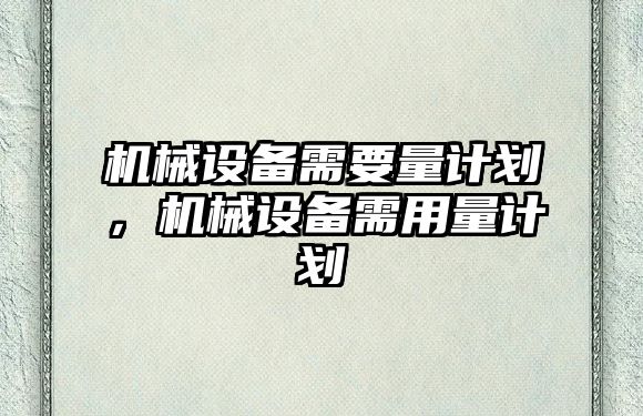 機械設備需要量計劃，機械設備需用量計劃