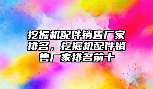 挖掘機配件銷售廠家排名，挖掘機配件銷售廠家排名前十