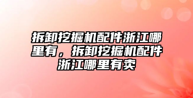 拆卸挖掘機(jī)配件浙江哪里有，拆卸挖掘機(jī)配件浙江哪里有賣