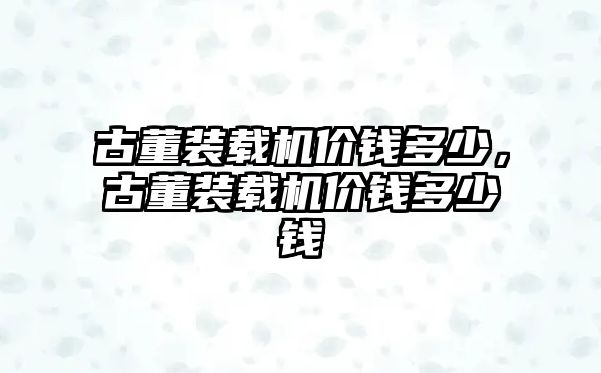 古董裝載機價錢多少，古董裝載機價錢多少錢