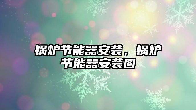 鍋爐節(jié)能器安裝，鍋爐節(jié)能器安裝圖