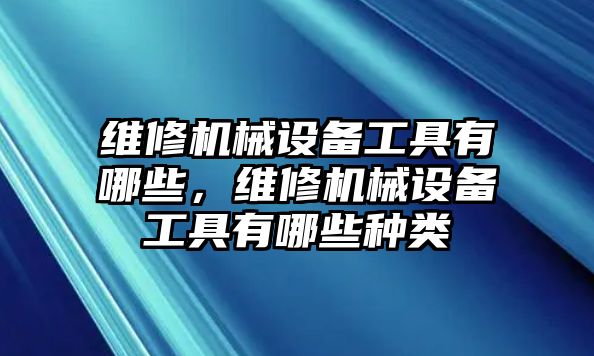 維修機械設(shè)備工具有哪些，維修機械設(shè)備工具有哪些種類