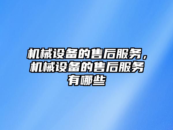 機(jī)械設(shè)備的售后服務(wù)，機(jī)械設(shè)備的售后服務(wù)有哪些