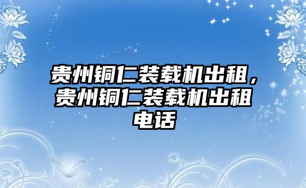 貴州銅仁裝載機出租，貴州銅仁裝載機出租電話