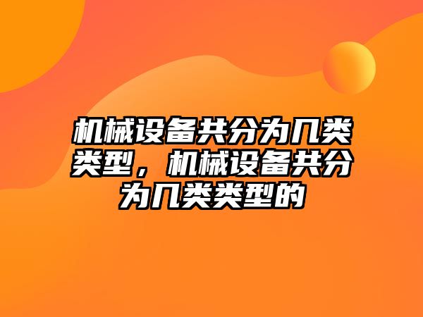 機(jī)械設(shè)備共分為幾類(lèi)類(lèi)型，機(jī)械設(shè)備共分為幾類(lèi)類(lèi)型的