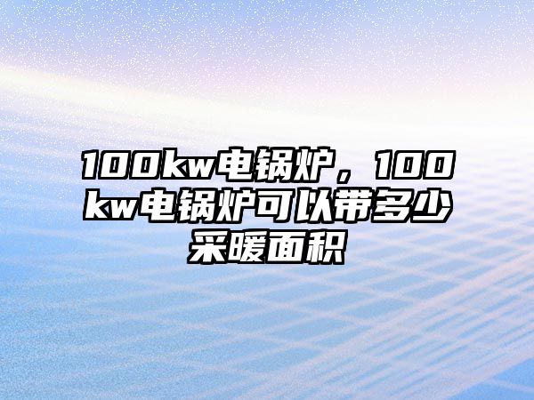 100kw電鍋爐，100kw電鍋爐可以帶多少采暖面積