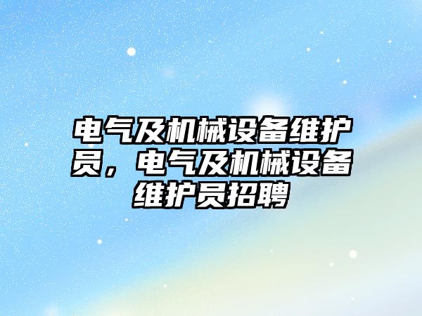 電氣及機械設(shè)備維護員，電氣及機械設(shè)備維護員招聘