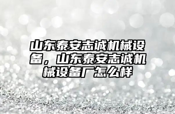 山東泰安志誠(chéng)機(jī)械設(shè)備，山東泰安志誠(chéng)機(jī)械設(shè)備廠怎么樣