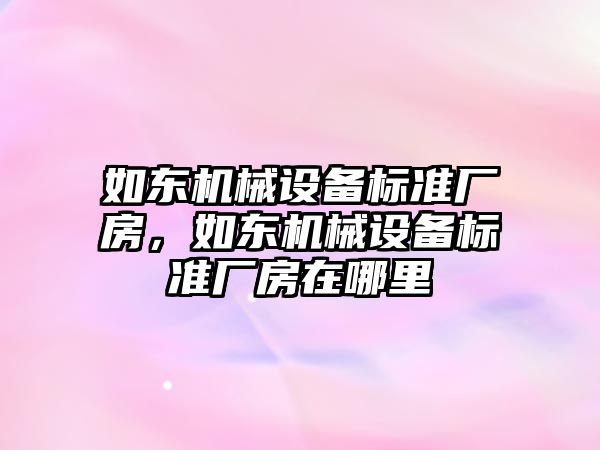 如東機械設(shè)備標準廠房，如東機械設(shè)備標準廠房在哪里