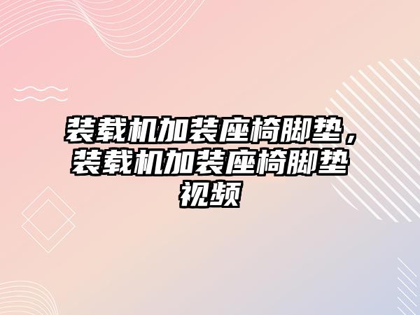 裝載機加裝座椅腳墊，裝載機加裝座椅腳墊視頻