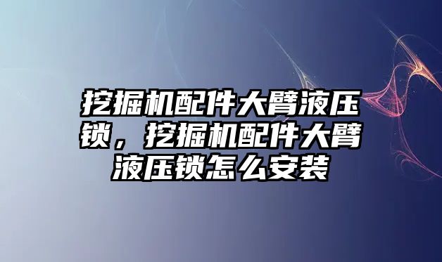 挖掘機配件大臂液壓鎖，挖掘機配件大臂液壓鎖怎么安裝