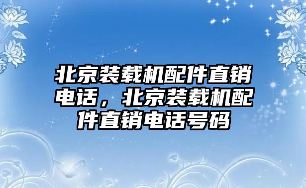 北京裝載機(jī)配件直銷(xiāo)電話(huà)，北京裝載機(jī)配件直銷(xiāo)電話(huà)號(hào)碼