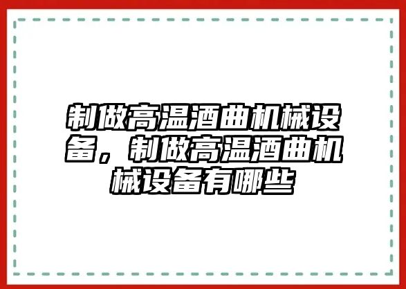 制做高溫酒曲機(jī)械設(shè)備，制做高溫酒曲機(jī)械設(shè)備有哪些