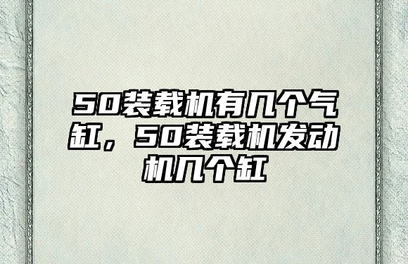 50裝載機(jī)有幾個(gè)氣缸，50裝載機(jī)發(fā)動機(jī)幾個(gè)缸