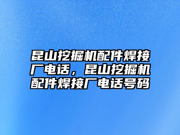 昆山挖掘機配件焊接廠電話，昆山挖掘機配件焊接廠電話號碼