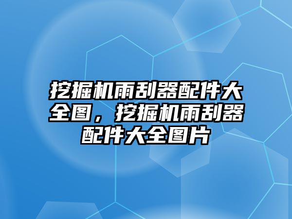 挖掘機(jī)雨刮器配件大全圖，挖掘機(jī)雨刮器配件大全圖片