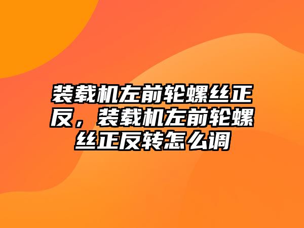 裝載機(jī)左前輪螺絲正反，裝載機(jī)左前輪螺絲正反轉(zhuǎn)怎么調(diào)