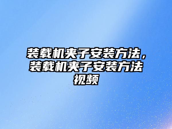 裝載機夾子安裝方法，裝載機夾子安裝方法視頻