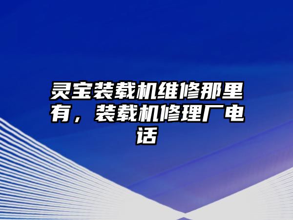 靈寶裝載機維修那里有，裝載機修理廠電話