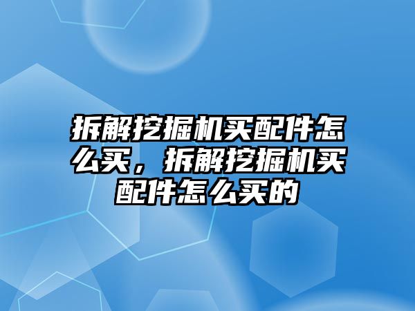 拆解挖掘機(jī)買配件怎么買，拆解挖掘機(jī)買配件怎么買的