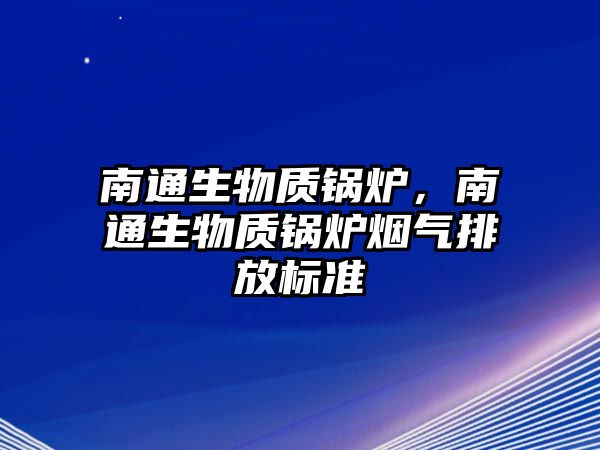 南通生物質(zhì)鍋爐，南通生物質(zhì)鍋爐煙氣排放標準