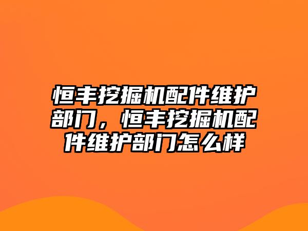 恒豐挖掘機配件維護部門，恒豐挖掘機配件維護部門怎么樣