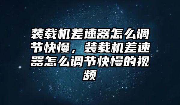 裝載機(jī)差速器怎么調(diào)節(jié)快慢，裝載機(jī)差速器怎么調(diào)節(jié)快慢的視頻