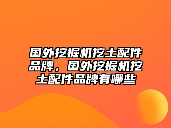 國(guó)外挖掘機(jī)挖土配件品牌，國(guó)外挖掘機(jī)挖土配件品牌有哪些