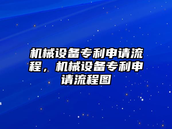 機(jī)械設(shè)備專利申請(qǐng)流程，機(jī)械設(shè)備專利申請(qǐng)流程圖