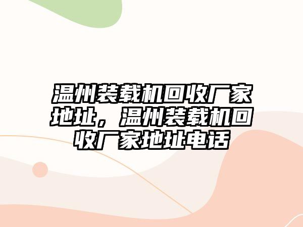 溫州裝載機(jī)回收廠家地址，溫州裝載機(jī)回收廠家地址電話