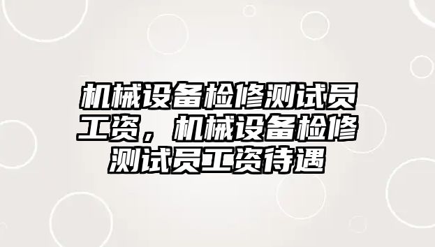 機械設備檢修測試員工資，機械設備檢修測試員工資待遇