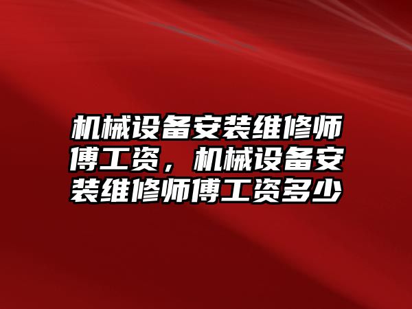 機械設備安裝維修師傅工資，機械設備安裝維修師傅工資多少