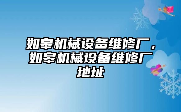 如皋機(jī)械設(shè)備維修廠，如皋機(jī)械設(shè)備維修廠地址