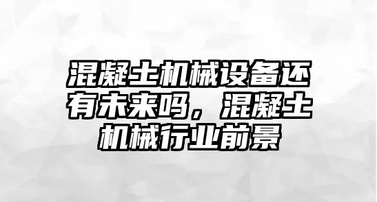 混凝土機(jī)械設(shè)備還有未來嗎，混凝土機(jī)械行業(yè)前景