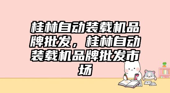 桂林自動裝載機品牌批發(fā)，桂林自動裝載機品牌批發(fā)市場