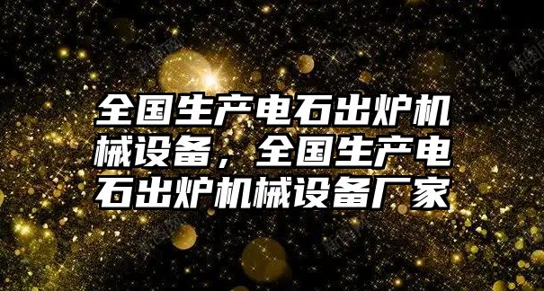 全國生產電石出爐機械設備，全國生產電石出爐機械設備廠家