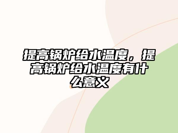 提高鍋爐給水溫度，提高鍋爐給水溫度有什么意義