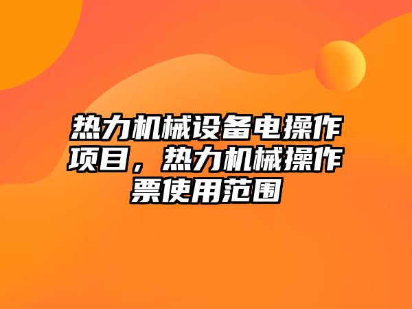 熱力機械設(shè)備電操作項目，熱力機械操作票使用范圍