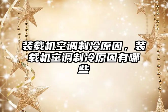 裝載機空調(diào)制冷原因，裝載機空調(diào)制冷原因有哪些