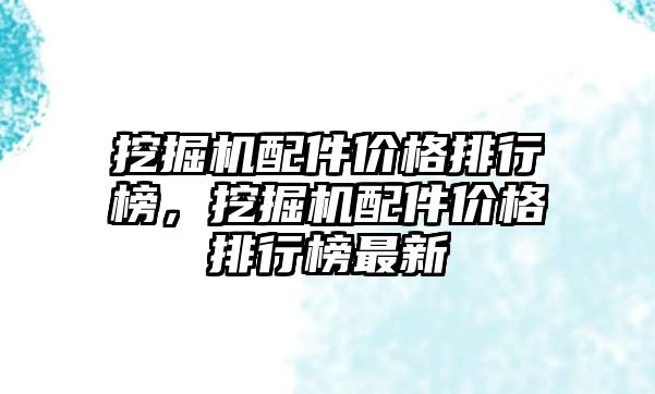 挖掘機配件價格排行榜，挖掘機配件價格排行榜最新