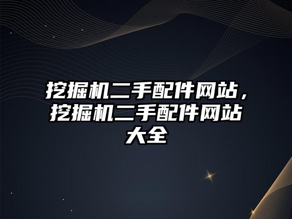 挖掘機二手配件網(wǎng)站，挖掘機二手配件網(wǎng)站大全