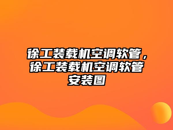 徐工裝載機空調軟管，徐工裝載機空調軟管安裝圖